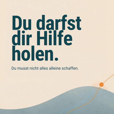 Du darfst dir Hilfe holen. Du musst nichts alleine schaffen.
